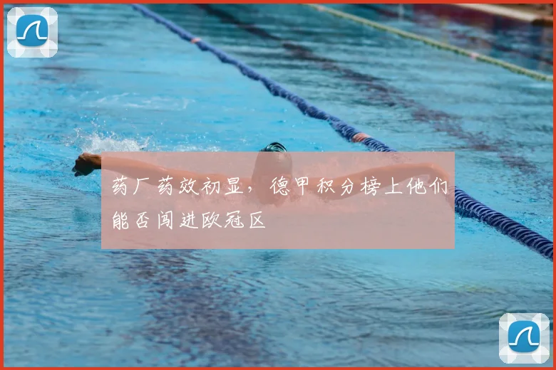 药厂药效初显,德甲积分榜上他们能否闯进欧冠区